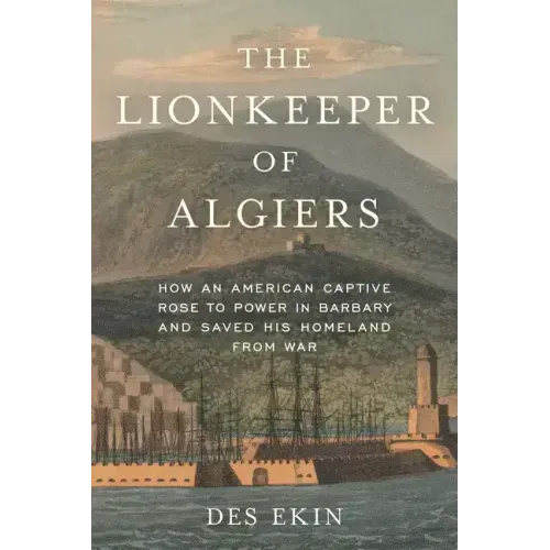 The Lionkeeper of Algiers: How an American Captive Rose to Power in Barbary and Saved His Homeland from War