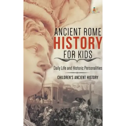 Ancient Rome History for Kids: Daily Life and Historic Personalities Children's Ancient History