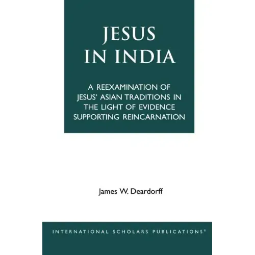 Jesus in India: A Reexamination of Jesus' Asian Traditions in the Light of Evidence Supporting Reincarnation