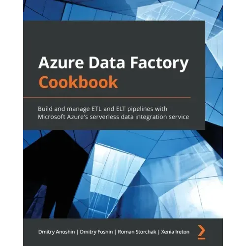 Azure Data Factory Cookbook: Build and manage ETL and ELT pipelines with Microsoft Azure's serverless data integration service
