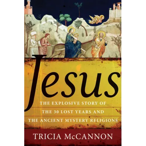 Jesus: The Explosive Story of the Thirty Lost Years and the Ancient Mystery Religions