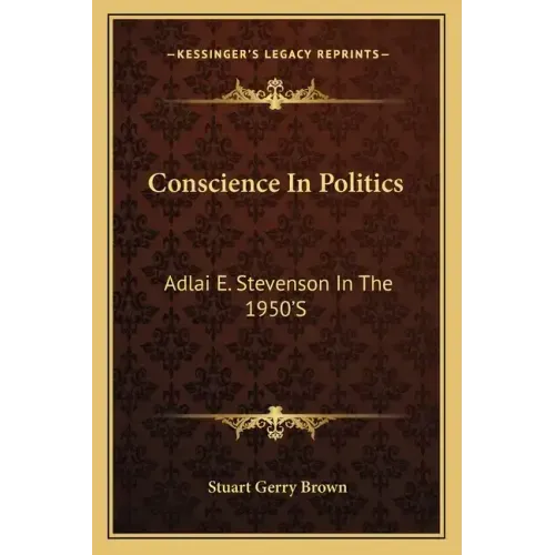 Conscience in Politics: Adlai E. Stevenson in the 1950's