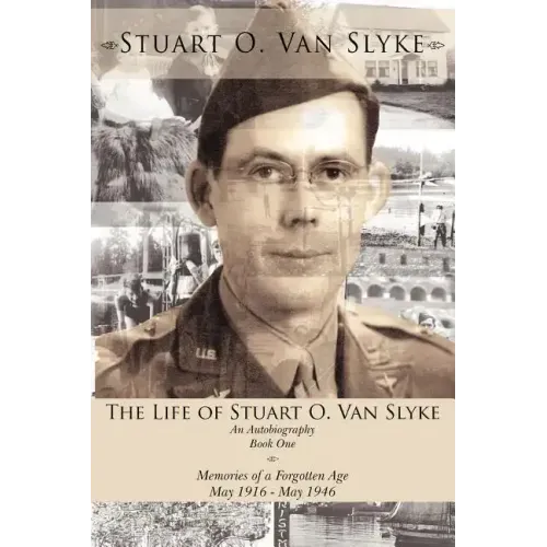 The Life of Stuart O. Van Slyke: An Autobiography Book One Memories of a Forgotten Age May 1916 - May 1946
