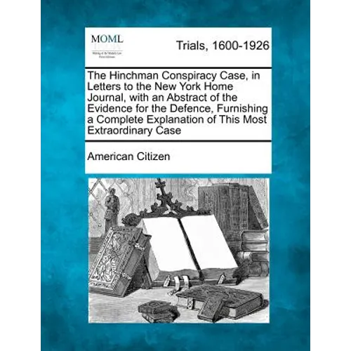 The Hinchman Conspiracy Case, in Letters to the New York Home Journal, with an Abstract of the Evidence for the Defence, Furnishing a Complete Explana