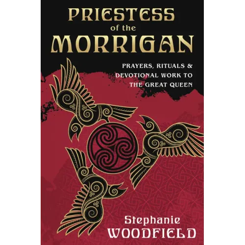Priestess of the Morrigan: Prayers, Rituals & Devotional Work to the Great Queen