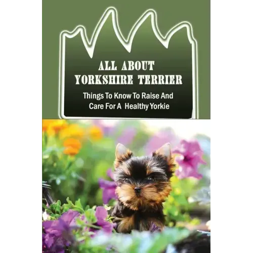 All About Yorkshire Terrier: Things To Know To Raise And Care For A Healthy Yorkie: How To Potty Train A Yorkie