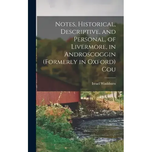 Notes, Historical, Descriptive, and Personal, of Livermore, in Androscoggin (formerly in Oxford) Cou