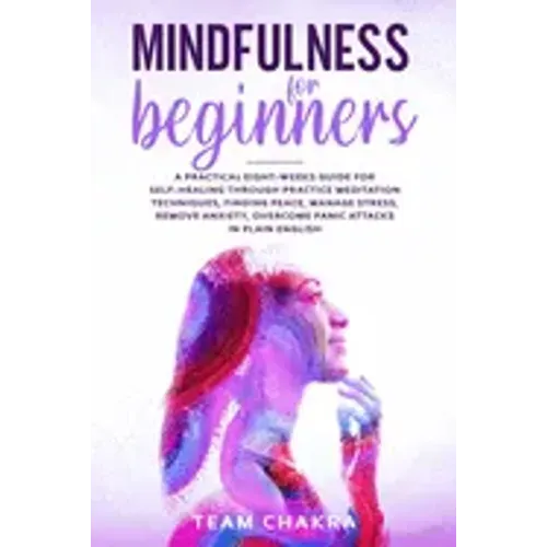 Mindfulness for Beginners: a practical eight-weeks guide for SELF-HEALING through practice meditation techniques, finding peace, manage stress, r