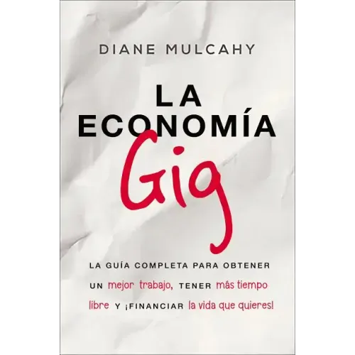 La Economía Gig: La Guía Completa Para Obtener Un Mejor Trabajo, Tener Más Tiempo Libre Y ¡Financiar La Vida Que Usted Quiere!