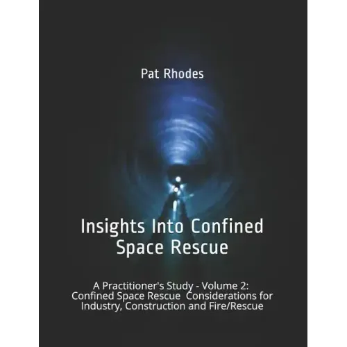 Insights Into Confined Space Rescue: A Practitioner's Study - Volume 2: Confined Space Rescue Considerations for Industry, Construction and Fire/Rescu