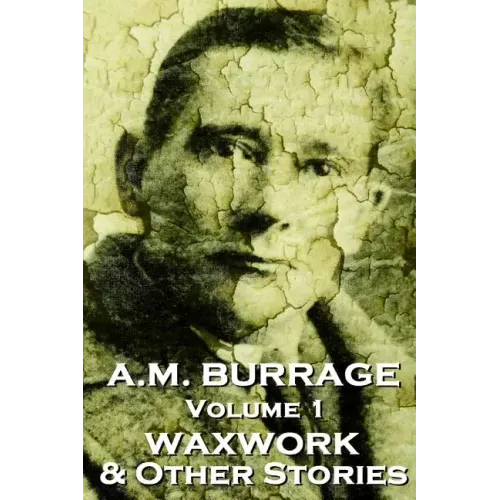 A.M. Burrage - The Waxwork & Other Stories: Classics From The Master Of Horror Fiction