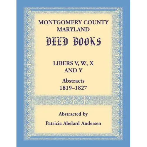 Montgomery County, Maryland Deed Books Libers V, W, X and Y Abstracts, 1819-1827