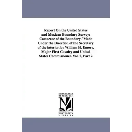 Report on the United States and Mexican Boundary Survey: Cactaceae of the Boundary / Made Under the Direction of the Secretary of the Interior, by Wil