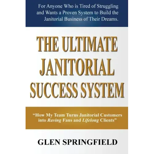 The Ultimate Janitorial Success System: "How My Team Turns Janitorial Customers into Raving Fans and Life Long Clients"