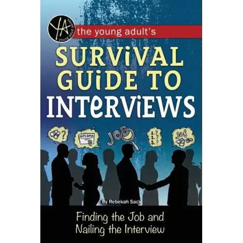 The Young Adult's Survival Guide to Interviews: Finding the Job and Nailing the Interview