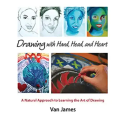 Drawing with Hand, Head, and Heart: A Natural Approach to Learning the Art of Drawing