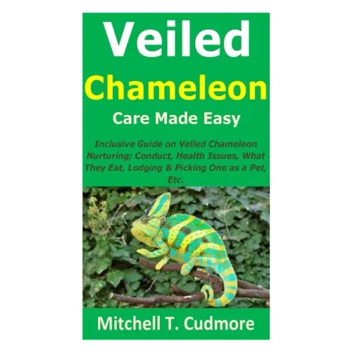 Veiled Chameleon Care Made Easy: Inclusive Guide on Veiled Chameleon Nurturing; Conduct, Health Issues, What They Eat, Lodging & Picking One as a Pet,