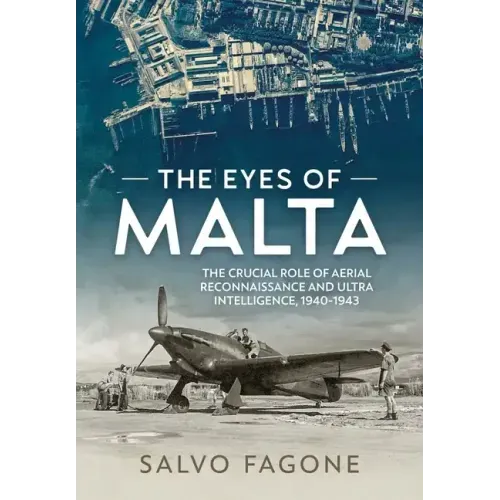 The Eyes of Malta: The Crucial Role of Aerial Reconnaissance and Ultra Intelligence, 1940-1943