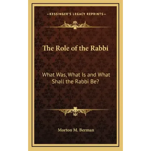 The Role of the Rabbi: What Was, What Is and What Shall the Rabbi Be?