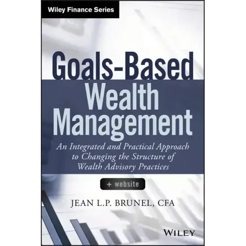 Goals-Based Wealth Management: An Integrated and Practical Approach to Changing the Structure of Wealth Advisory Practices