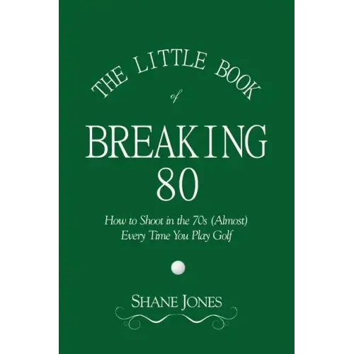 The Little Book of Breaking 80 - How to Shoot in the 70s (Almost) Every Time You Play Golf
