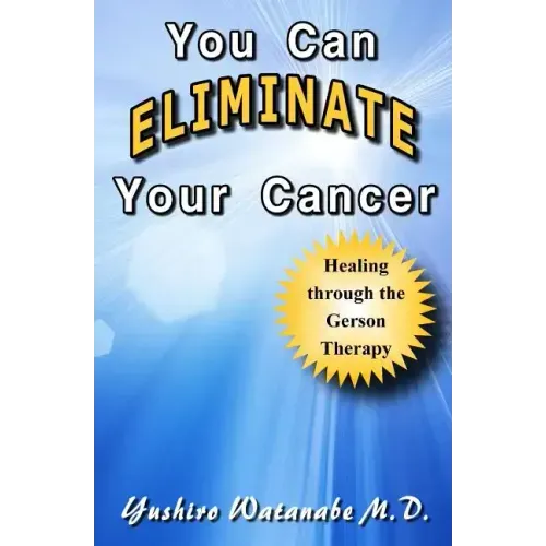 You Can Eliminate Your Cancer: Healing through the Gerson Therapy