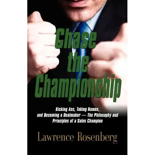 Chase the Championship: Kicking Ass, Taking Names, and Becoming a Dealmaker - The Philosophy and Principles of a Sales Champion