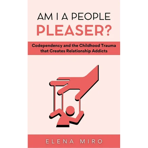 Am I a People Pleaser?: Codependency and the Childhood Trauma that Creates Relationship Addicts