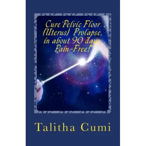 Curing Pelvic Floor / Uterus Prolapse in about 90 days -Pain Free.: A journey of personal awareness and self-cure.