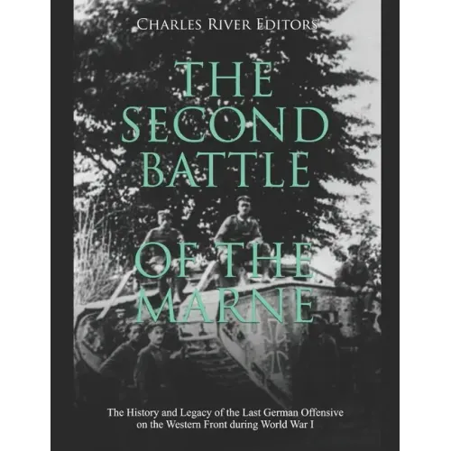 The Second Battle of the Marne: The History and Legacy of the Last German Offensive on the Western Front during World War I