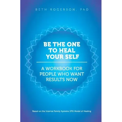 Be the One to Heal Your Self: A Workbook for People Who Want Results Now