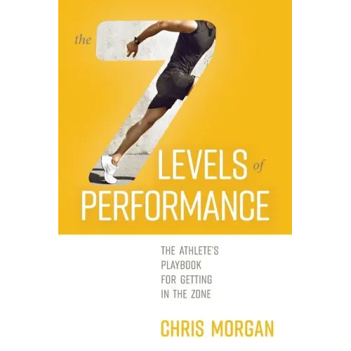 The 7 Levels of Performance: The Athlete's Playbook for Getting in the Zone