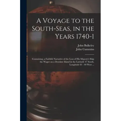 A Voyage to the South-Seas, in the Years 1740-1: Containing, a Faithful Narrative of the Loss of His Majesty's Ship the Wager on a Desolate Island in