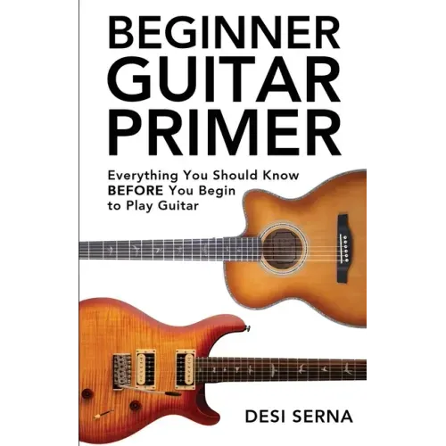 Beginner Guitar Primer: Everything You Should Know BEFORE You Begin to Play Guitar