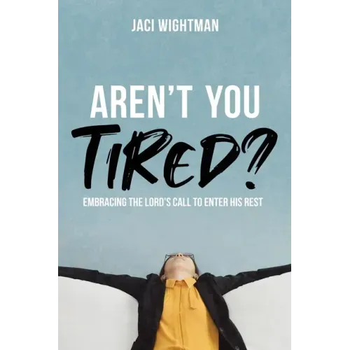 Aren't You Tired?: Embracing the Lord's Call to Enter His Rest