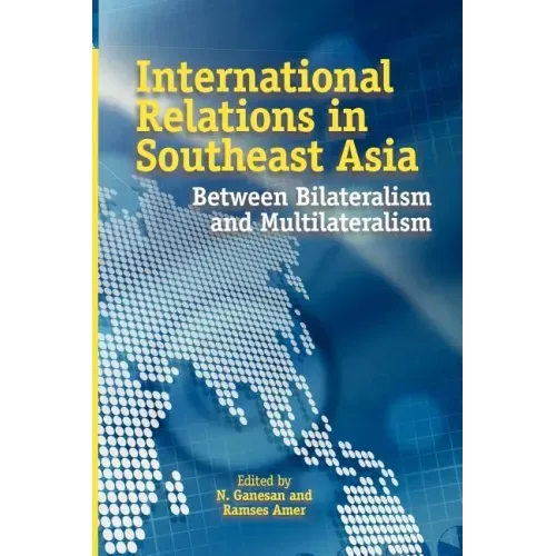 International Relations in Southeast Asia: Between Bilateralism and Multilateralism
