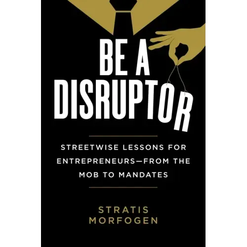 Be a Disruptor: Streetwise Lessons for Entrepreneurs--From the Mob to Mandates