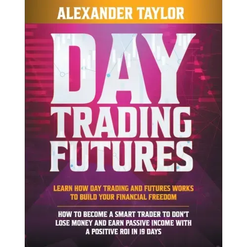 Day Trading Futures: Learn How Day Trading and Futures Work to Build your Financial Freedom. How to Become a Smart Trader to Don't Lose Mon