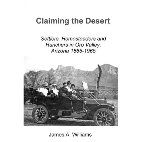 Claiming the Desert: Settlers, Homesteaders and Ranchers in Oro Valley, Arizona, 1865-1965
