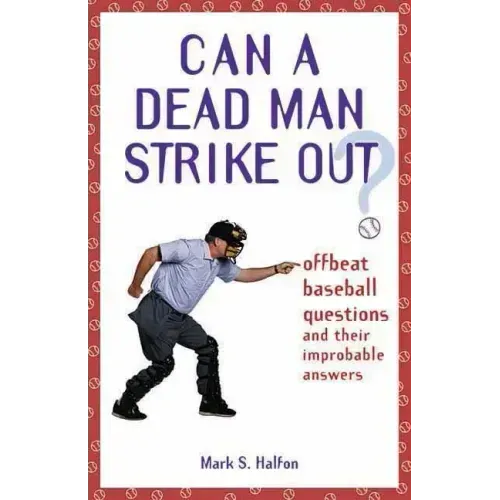 Can a Dead Man Strike Out?: Offbeat Baseball Questions and Their Improbable Answers