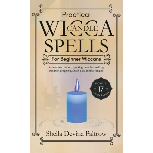 Practical Wicca Candle Spells for Beginner Wiccans: A newbies guide to picking candles, setting mindset, prepping, spells plus candle recipes