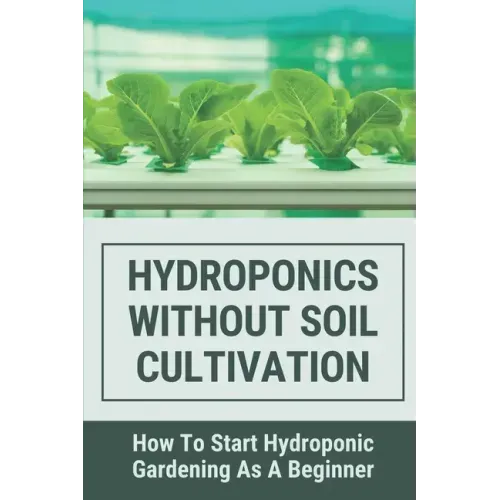 Hydroponics Without Soil Cultivation: How To Start Hydroponiic Gardening As A Beginner: Hydroponics Garden Tutorial