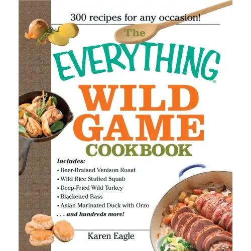 The Everything Wild Game Cookbook: From Fowl and Fish to Rabbit and Venison--300 Recipes for Home-Cooked Meals