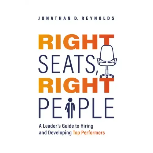 Right Seats, Right People: A Leader's Guide to Hiring and Developing Top Performers