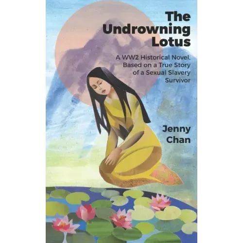 The Undrowning Lotus: A WW2 Historical Novel, Based on a True Story of a Sexual Slavery Survivor
