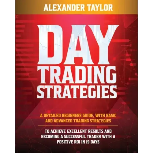 Day Trading Strategies: A Detailed Beginner's Guide with Basic and Advanced Trading Strategies to Achieve Excellent Results and Become A Succe