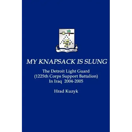 My Knapsack Is Slung: The Detroit Light Guard (1225th Corps Support Battalion) in Iraq 2004-2005