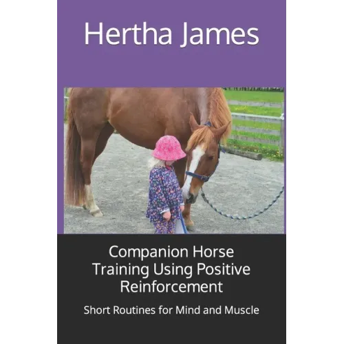 Companion Horse Training Using Positive Reinforcement: Short Routines for Mind and Muscle