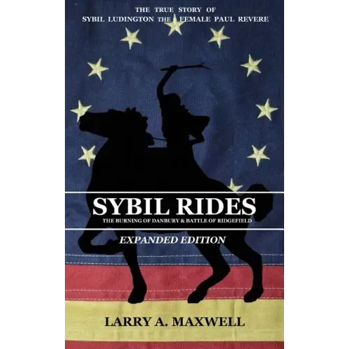 Sybil Rides the Expanded Edition: The True Story of Sybil Ludington the Female Paul Revere, The Burning of Danbury and Battle of Ridgefield
