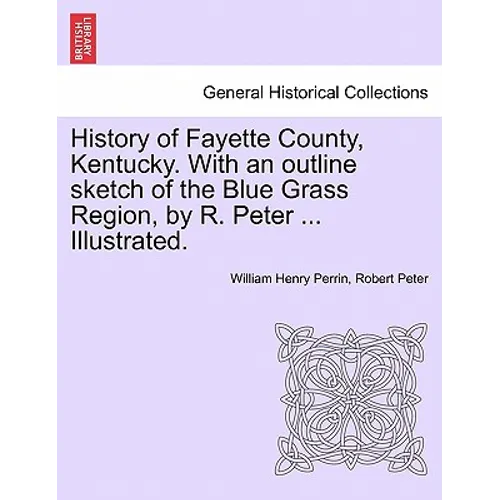 History of Fayette County, Kentucky. With an outline sketch of the Blue Grass Region, by R. Peter ... Illustrated.
